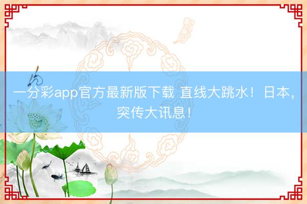 一分彩app官方最新版下载 直线大跳水!日本,突传大讯息!
