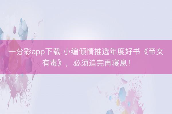 一分彩app下载 小编倾情推选年度好书《帝女有毒》,必须追完再寝息!