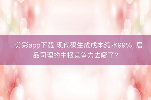 一分彩app下载 现代码生成成本缩水99%， 居品司理的中枢竞争力去哪了?
