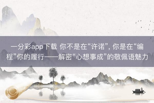 一分彩app下载 你不是在“许诺”， 你是在“编程”你的履行——解密“心想事成”的敬佩语魅力